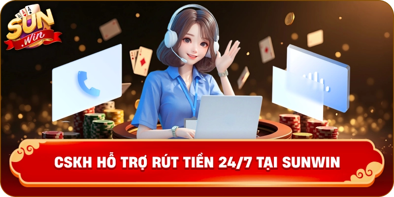 CSKH hỗ trợ rút tiền 24/7 tại Sunwin 